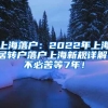 上海落户：2022年上海居转户落户上海新规详解！不必苦等7年！