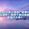 2022年上海落户需要什么条件？你的个税社保能否落户上海？