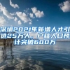 深圳2021年新增人才引进25万人，户籍人口预计突破600万