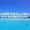 上海离职社保怎么办理？2022每月最低多少钱？