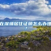 在深圳居住证明怎么办理？