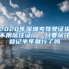 2020年深圳考驾驶证说不用居住证了，只要居住登记半年就行了吗