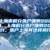 上海市积分落户细则2021，上海积分落户细则2021，落户上海将这样执行