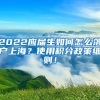 2022应届生如何怎么落户上海？使用积分政策细则！