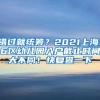 错过就统筹？2021上海16区幼儿园入户截止时间大不同！快复查一下