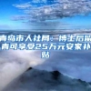 青岛市人社局：博士后留青可享受25万元安家补贴