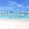 深圳人社：2022年在深圳创业可领45万补贴，你们领了吗？