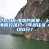 2021上海落户政策：上海积分落户=7年居住证＋120分？