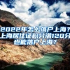 2022年怎么落户上海？上海居住证积分满120分也能落户上海？