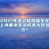 2021年非沪籍应届生在上海基本生活成本大致多少？