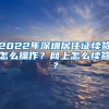 2022年深圳居住证续签怎么操作？网上怎么续签？