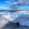 我的社保：社会医疗保险怎么用？