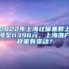 2022年上海社保基数上涨至11396元，上海落户政策有变动？