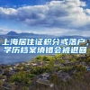 上海居住证积分或落户，学历档案填错会被退回