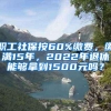 职工社保按60%缴费，缴满15年，2022年退休能够拿到1500元吗？