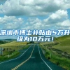 深圳市博士补贴由5万升级为10万元！