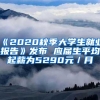 《2020秋季大学生就业报告》发布 应届生平均起薪为5290元／月