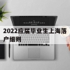 2022应届毕业生上海落户细则(上海户口落户政策2020应届毕业生)