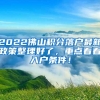 2022佛山积分落户最新政策整理好了，重点看看入户条件！