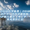 2018升学信息｜2018幼升小、小升初最新版：非沪籍儿童在上海上学、中高考条件汇总