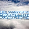 重磅！2023QS世界大学排名正式发布，Top50毕业生可申请落户上海