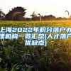 上海2022年积分落户办理机构一览汇总(人才落户优缺点)