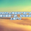 2022上海居转户落户办理只需跑一趟，轻松搞定上海户口