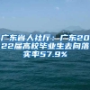 广东省人社厅：广东2022届高校毕业生去向落实率57.9%