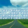 上海落户是持有积分居住证7年 上海嘉定申请居住证积分快速通道 上海居住证积分怎么算满120分