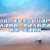 2021年是怎么积分落户天津的啊，外地人购房还有落户天津的吗