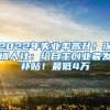 2022年失业率高升！深圳人社：给自主创业者发补贴！最低4万