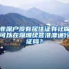 非深户没有居住证有社保可以在深圳续签港澳通行证吗？