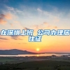 在深圳上班 公司办理居住证