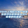 2019上海积分落户政策! 你的学历职称值多少分，需要的收藏吧！