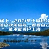 途上：2021年上海积分落户政策细则，看看自己能不能落户上海