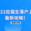 2022应届生落户上海最新攻略！应届毕业大学生怎么落户上海？