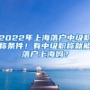 2022年上海落户中级职称条件！有中级职称就能落户上海吗？