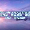 2021年上海人才引进适用对象、申办条件、申办材料、申报流程