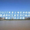 2022年非上海生源应届普通高校毕业生落户新政重点！点击查看