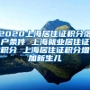 2020上海居住证积分落户条件 上海就业居住证积分 上海居住证积分增加新生儿