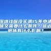 深圳社保没买满15年申请延交需要什么条件？延迟退休有什么影响？