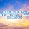 上海出台两项稳就业补贴政策：免申即享、最高补贴300万元