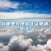 到哪里办理居住证申请、签注？