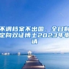 不调档案不出国，全日制定向双证博士2023年申请