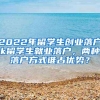 2022年留学生创业落户pk留学生就业落户，两种落户方式谁占优势？