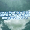 2022年热门城市留学生落户政策一览~留学生们回国的欲望增加了++