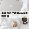 上海市落户政策2022年新政策(上海市落户政策2022年新政策应届生)